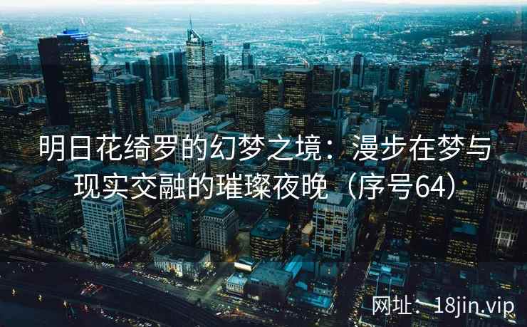 明日花绮罗的幻梦之境：漫步在梦与现实交融的璀璨夜晚（序号64）