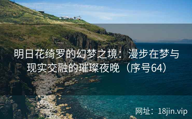 明日花绮罗的幻梦之境：漫步在梦与现实交融的璀璨夜晚（序号64）
