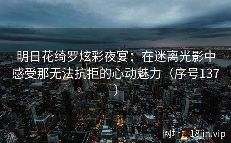 明日花绮罗炫彩夜宴：在迷离光影中感受那无法抗拒的心动魅力（序号137）