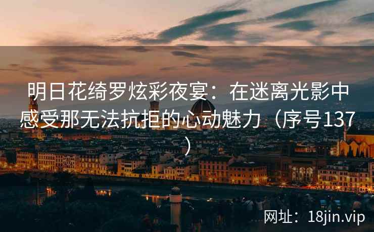 明日花绮罗炫彩夜宴：在迷离光影中感受那无法抗拒的心动魅力（序号137）