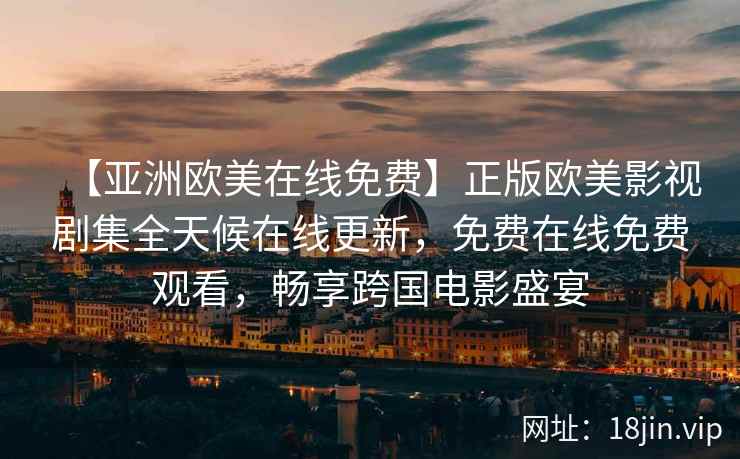 【亚洲欧美在线免费】正版欧美影视剧集全天候在线更新，免费在线免费观看，畅享跨国电影盛宴