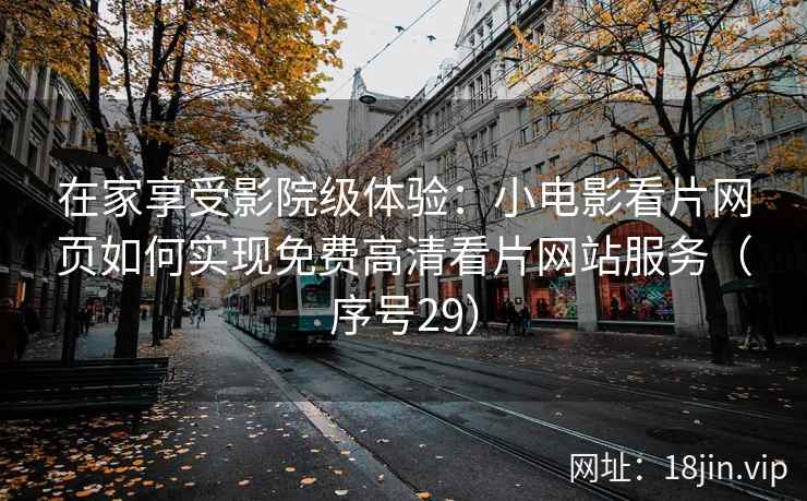 在家享受影院级体验：小电影看片网页如何实现免费高清看片网站服务（序号29）