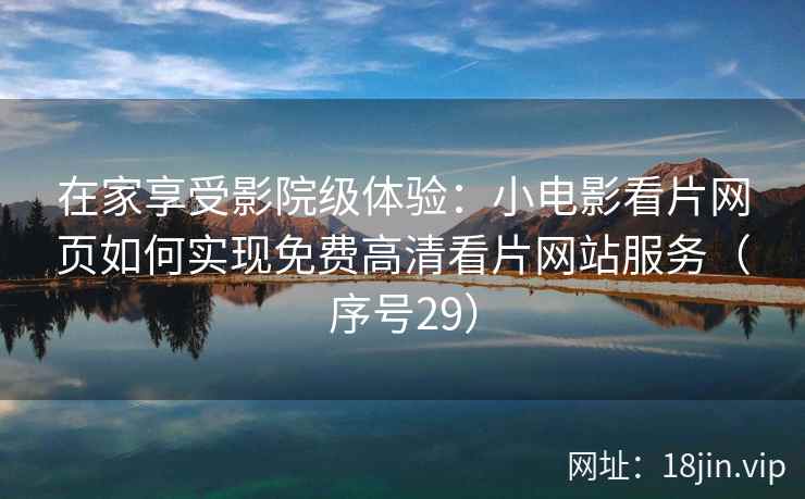 在家享受影院级体验：小电影看片网页如何实现免费高清看片网站服务（序号29）