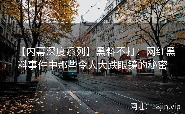 【内幕深度系列】黑料不打：网红黑料事件中那些令人大跌眼镜的秘密
