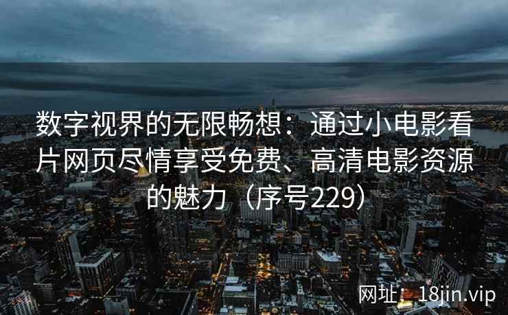 数字视界的无限畅想：通过小电影看片网页尽情享受免费、高清电影资源的魅力（序号229）