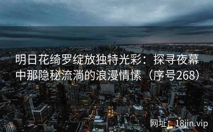 明日花绮罗绽放独特光彩：探寻夜幕中那隐秘流淌的浪漫情愫（序号268）