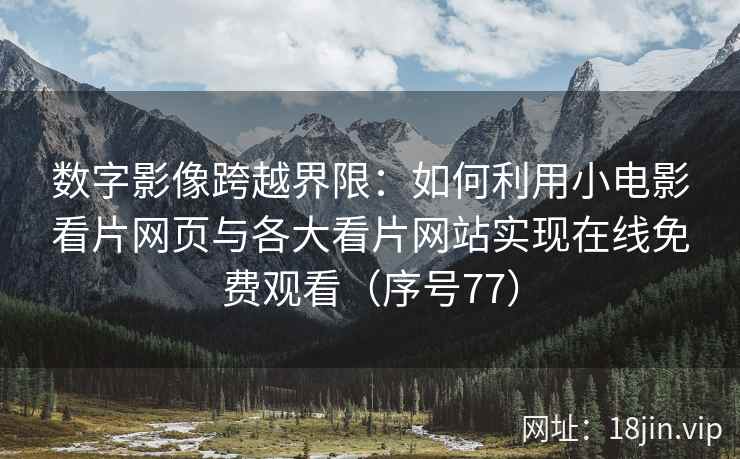 数字影像跨越界限：如何利用小电影看片网页与各大看片网站实现在线免费观看（序号77）