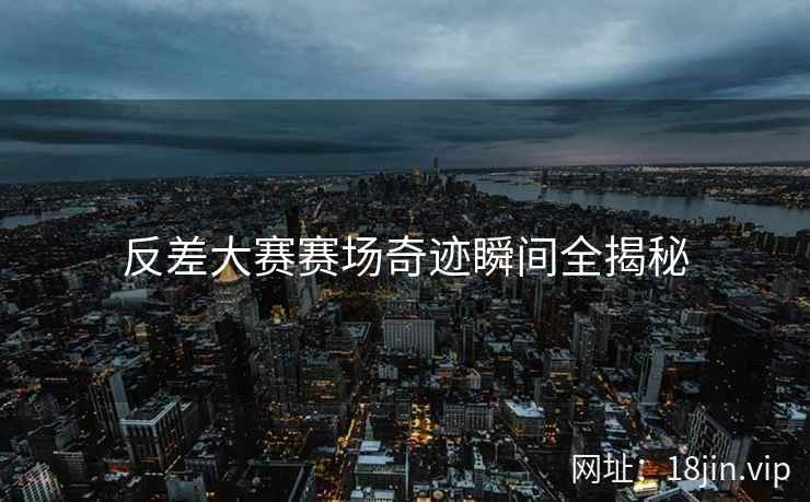 反差大赛赛场奇迹瞬间全揭秘