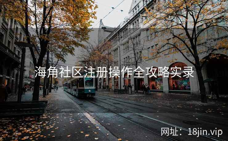 海角社区注册操作全攻略实录