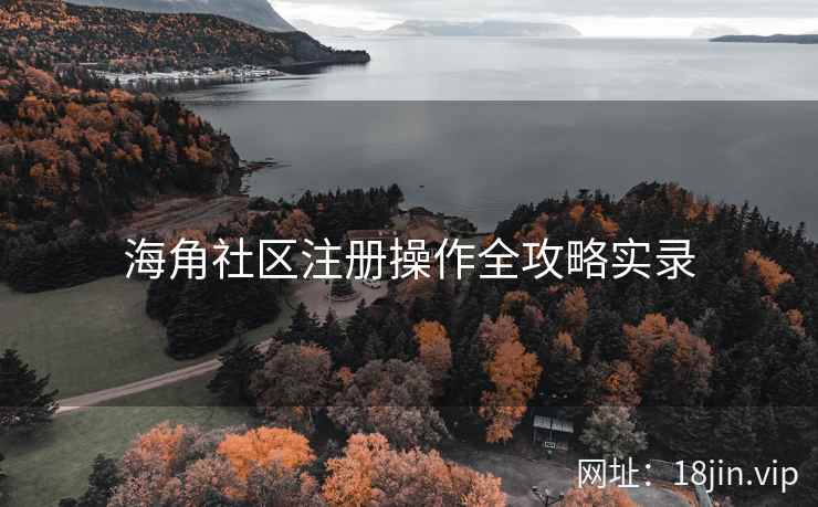 海角社区注册操作全攻略实录