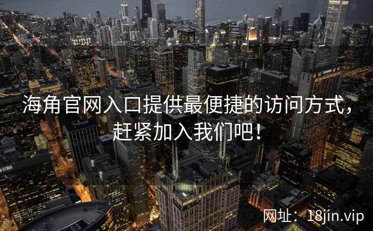 海角官网入口提供最便捷的访问方式，赶紧加入我们吧！