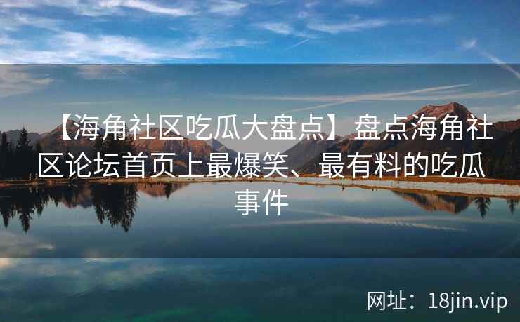 【海角社区吃瓜大盘点】盘点海角社区论坛首页上最爆笑、最有料的吃瓜事件