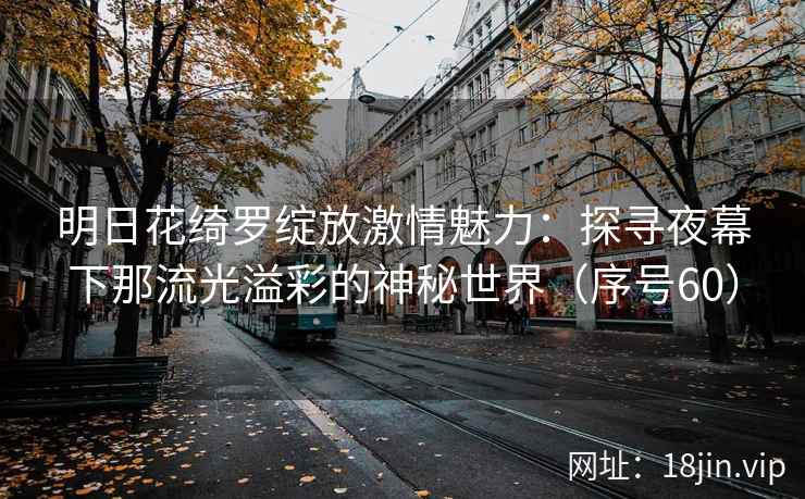 明日花绮罗绽放激情魅力：探寻夜幕下那流光溢彩的神秘世界（序号60）