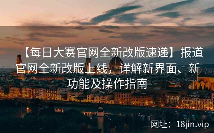 【每日大赛官网全新改版速递】报道官网全新改版上线，详解新界面、新功能及操作指南