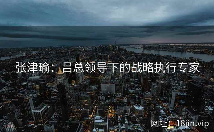 张津瑜：吕总领导下的战略执行专家