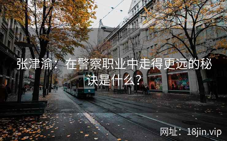 张津渝：在警察职业中走得更远的秘诀是什么？