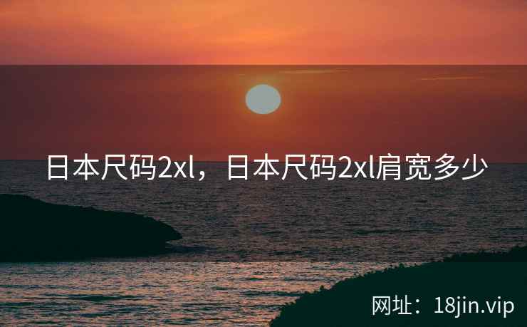 日本尺码2xl，日本尺码2xl肩宽多少