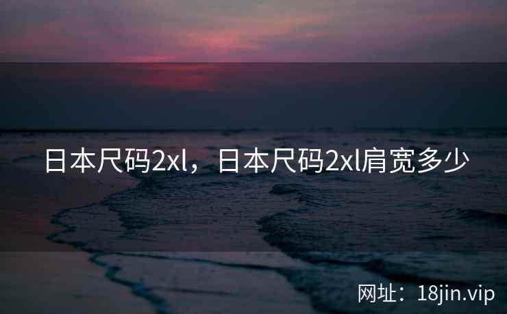 日本尺码2xl，日本尺码2xl肩宽多少