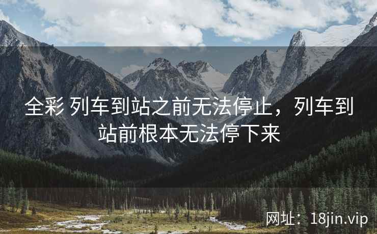 全彩 列车到站之前无法停止，列车到站前根本无法停下来