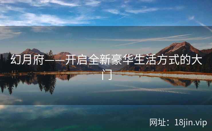 幻月府——开启全新豪华生活方式的大门