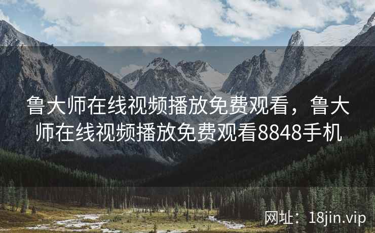 鲁大师在线视频播放免费观看，鲁大师在线视频播放免费观看8848手机
