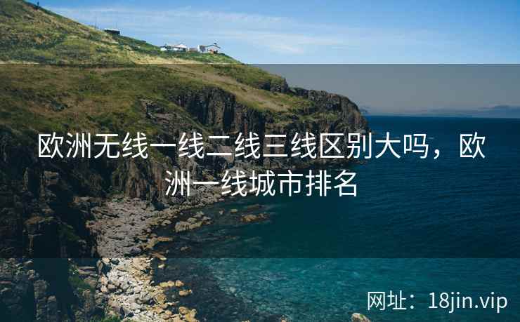 欧洲无线一线二线三线区别大吗，欧洲一线城市排名