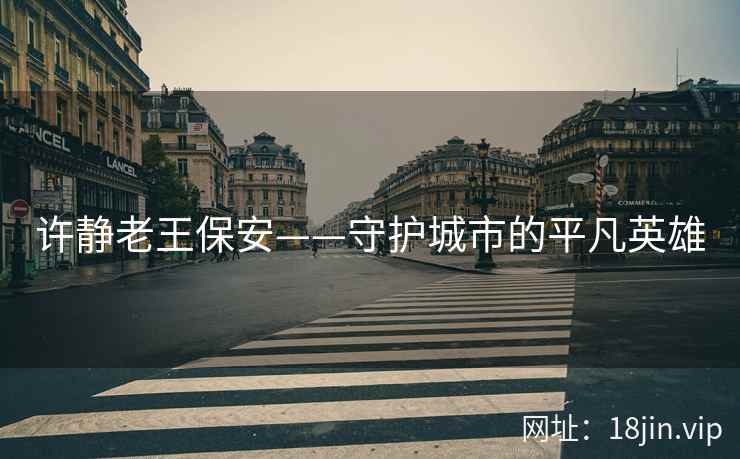 许静老王保安——守护城市的平凡英雄